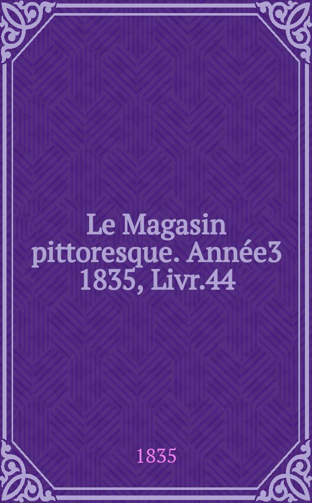 Le Magasin pittoresque. Année3 1835, Livr.44