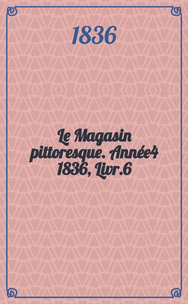 Le Magasin pittoresque. Année4 1836, Livr.6