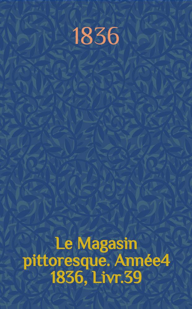 Le Magasin pittoresque. Année4 1836, Livr.39