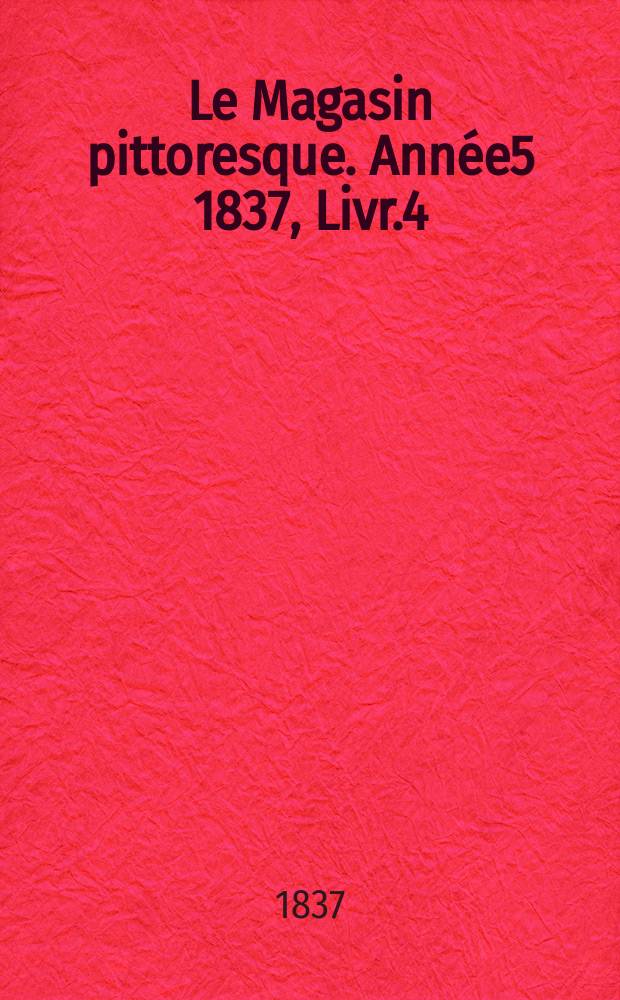 Le Magasin pittoresque. Année5 1837, Livr.4