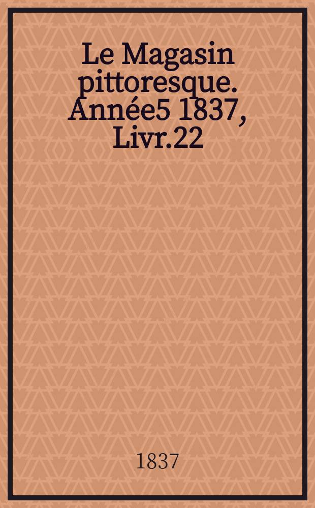 Le Magasin pittoresque. Année5 1837, Livr.22