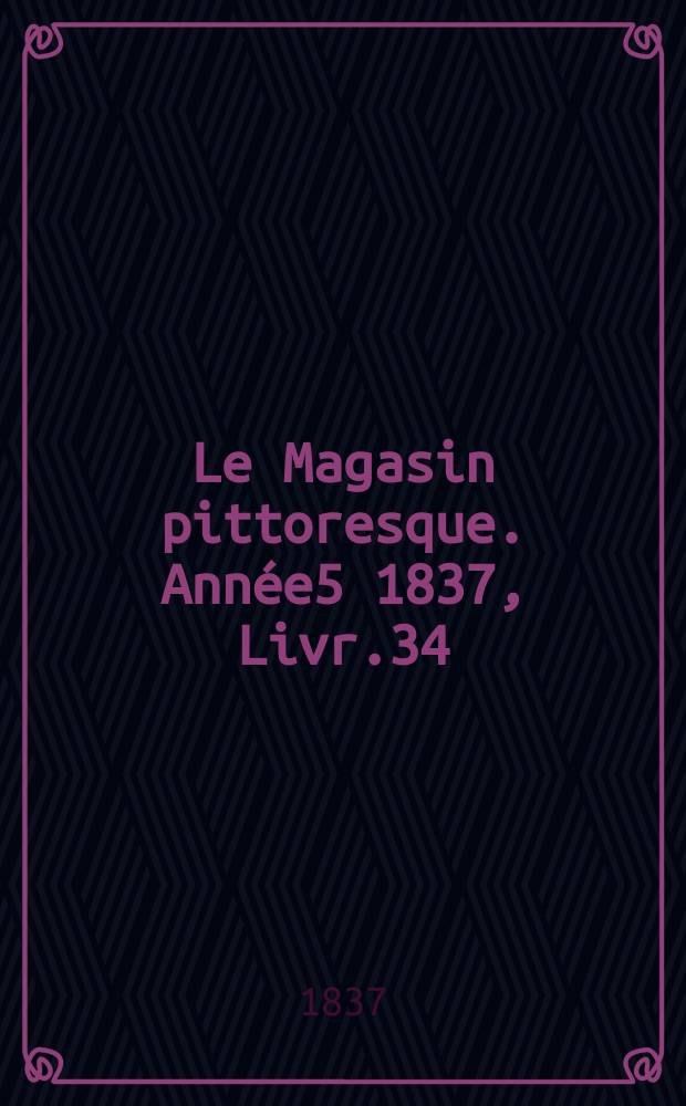 Le Magasin pittoresque. Année5 1837, Livr.34