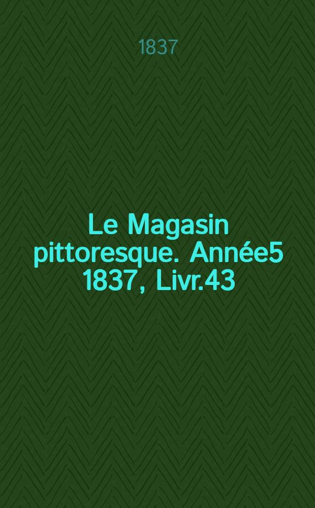 Le Magasin pittoresque. Année5 1837, Livr.43