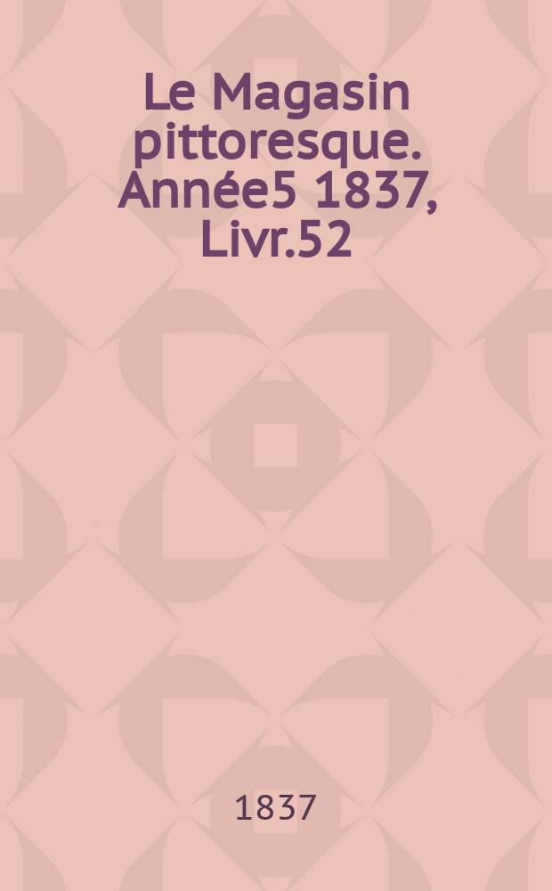 Le Magasin pittoresque. Année5 1837, Livr.52