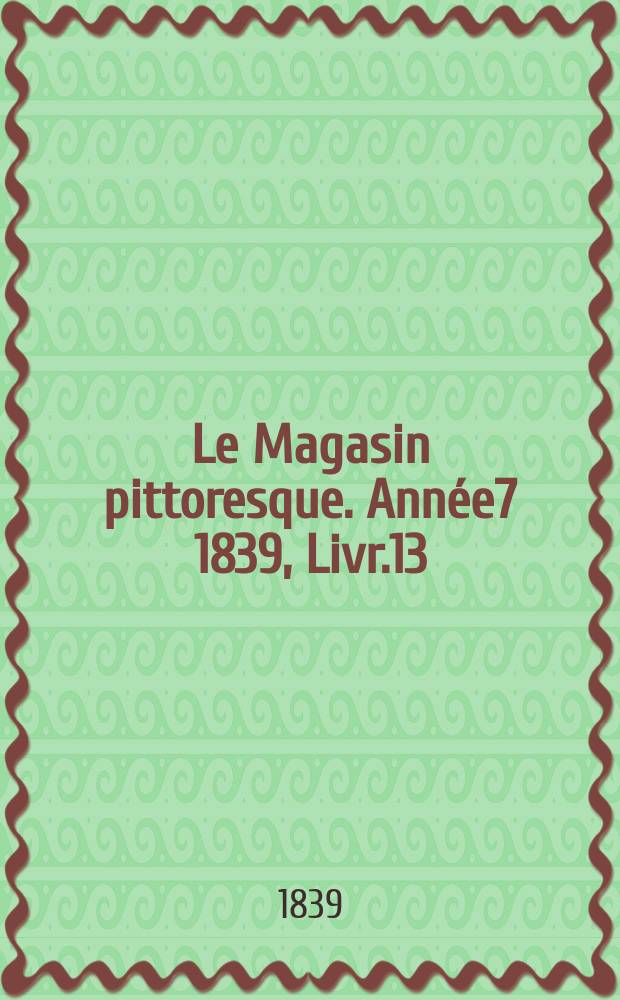Le Magasin pittoresque. Année7 1839, Livr.13