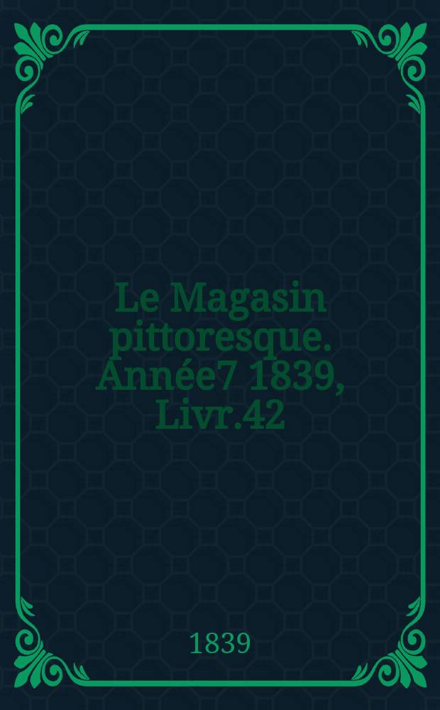 Le Magasin pittoresque. Année7 1839, Livr.42