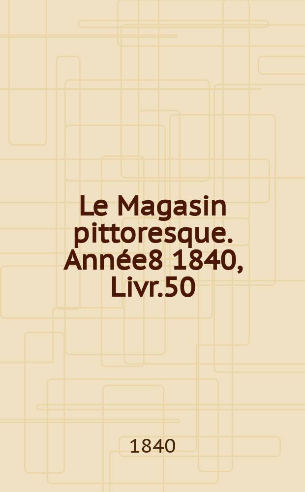 Le Magasin pittoresque. Année8 1840, Livr.50