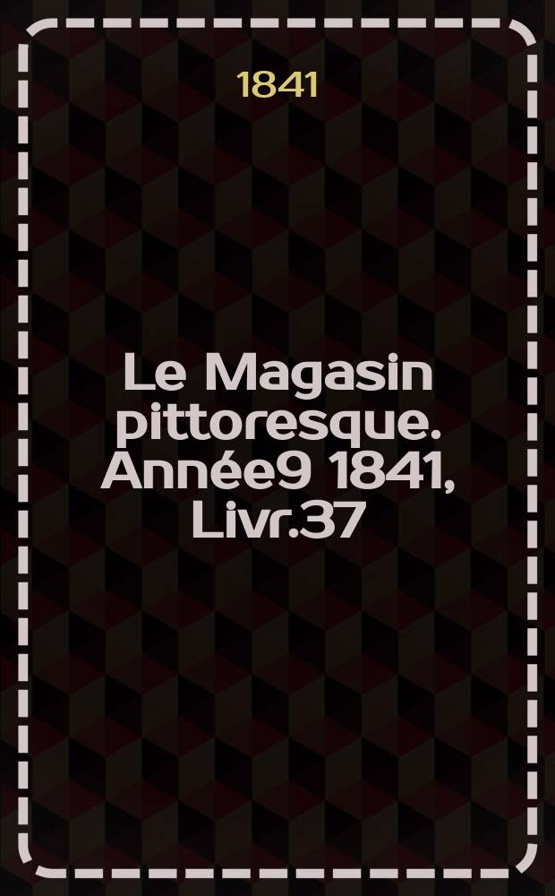 Le Magasin pittoresque. Année9 1841, Livr.37