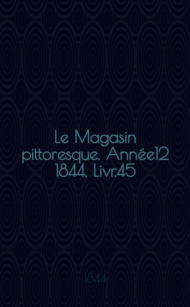 Le Magasin pittoresque. Année12 1844, Livr.45
