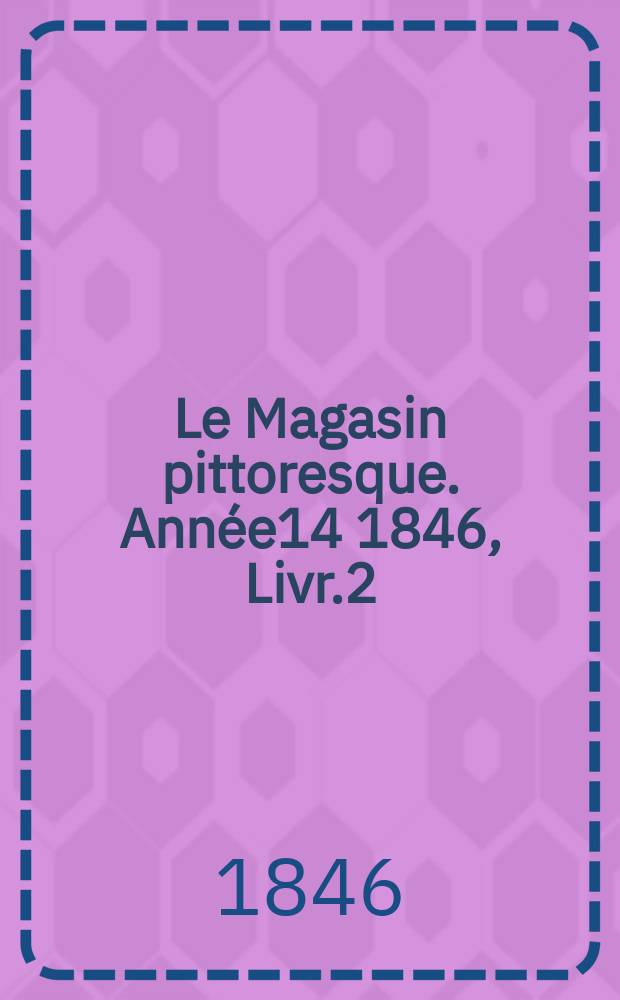 Le Magasin pittoresque. Année14 1846, Livr.2