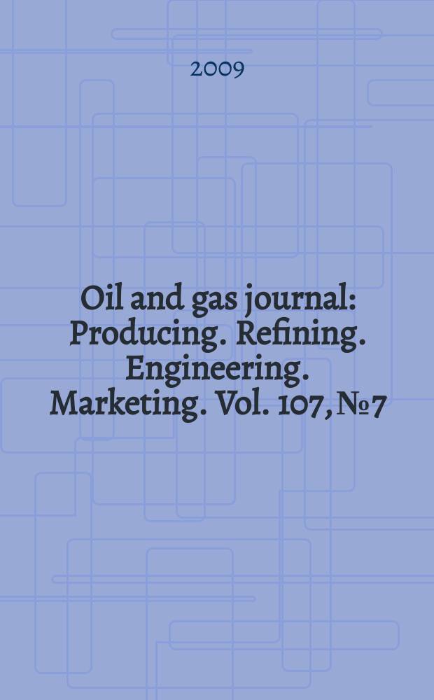 Oil and gas journal : Producing. Refining. Engineering. Marketing. Vol. 107, № 7