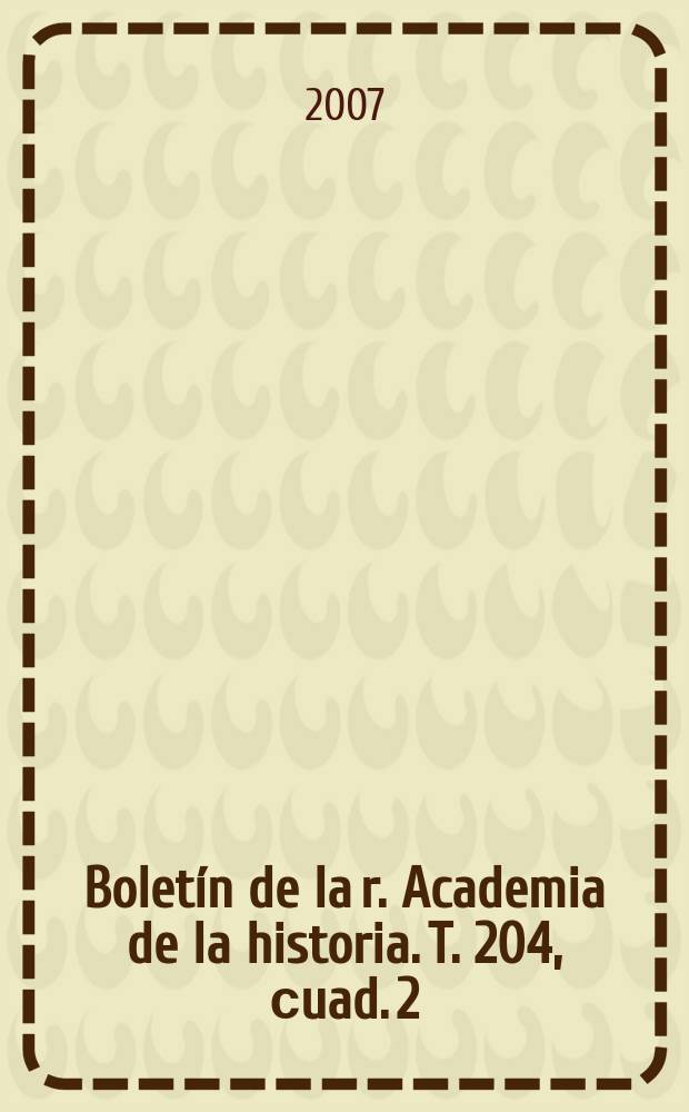 Boletín de la r. Academia de la historia. T. 204, сuad. 2
