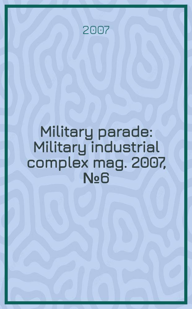 Military parade : Military industrial complex mag. 2007, № 6(84)