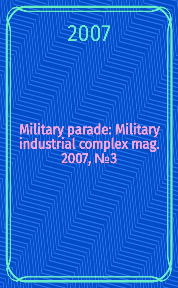 Military parade : Military industrial complex mag. 2007, № 3(81)