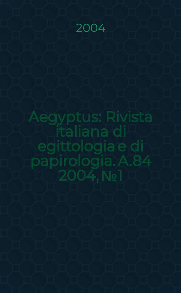 Aegyptus : Rivista italiana di egittologia e di papirologia. A.84 2004, №1/2