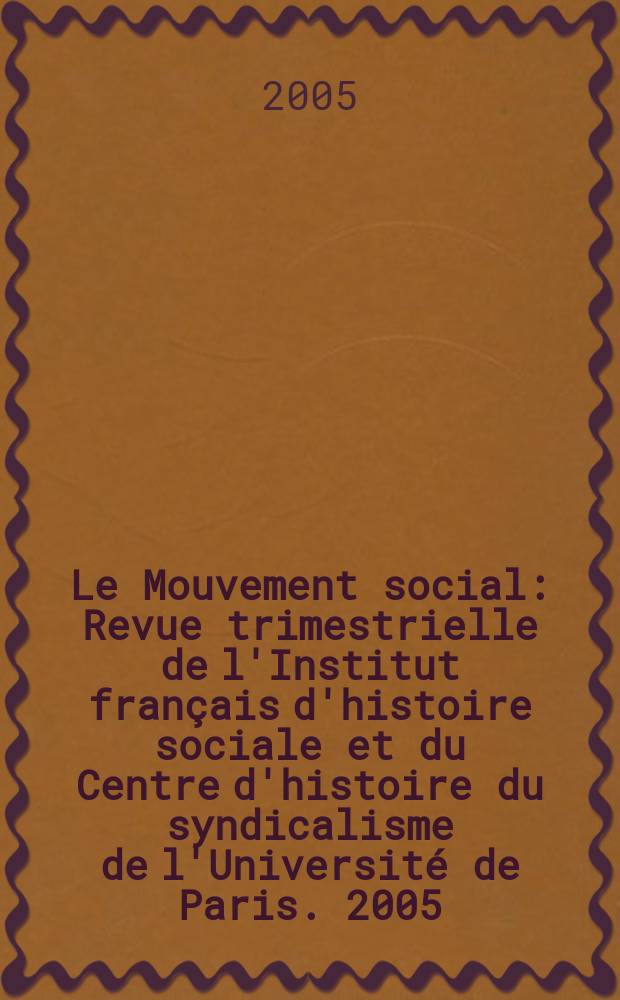 Le Mouvement social : Revue trimestrielle de l'Institut fran&ccedil;ais d'histoire sociale et du Centre d'histoire du syndicalisme de l'Universit&eacute; de Paris. 2005, № 210