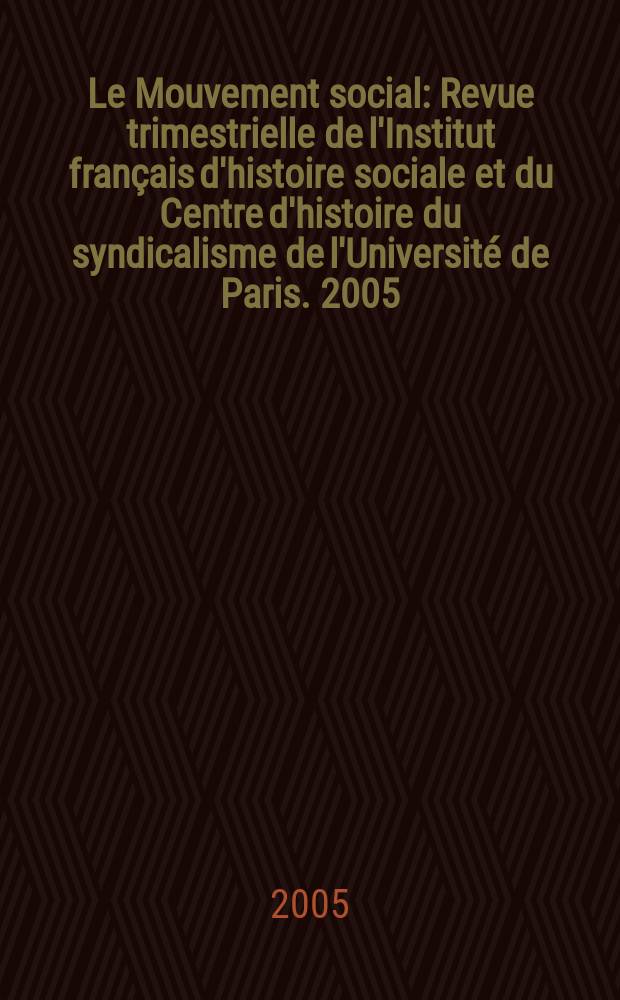 Le Mouvement social : Revue trimestrielle de l'Institut français d'histoire sociale et du Centre d'histoire du syndicalisme de l'Université de Paris. 2005, № 213