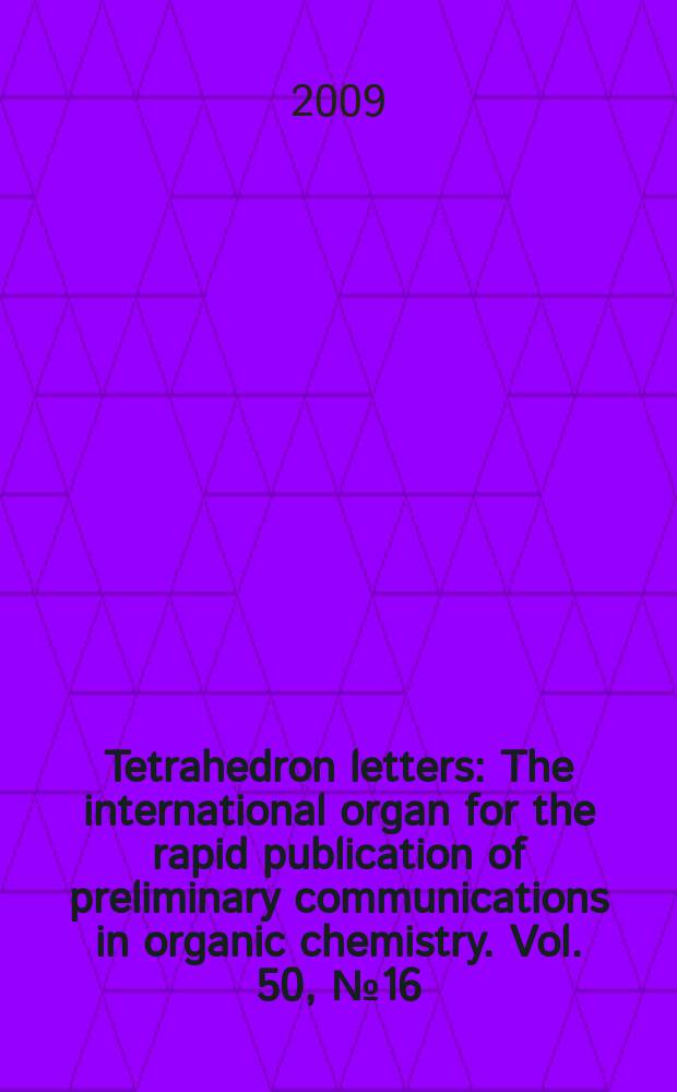 Tetrahedron letters : The international organ for the rapid publication of preliminary communications in organic chemistry. Vol. 50, № 16