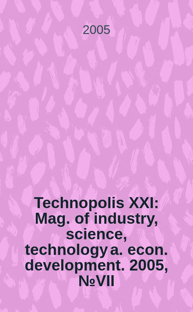 Technopolis XXI : Mag. of industry, science, technology a. econ. development. 2005, № VII