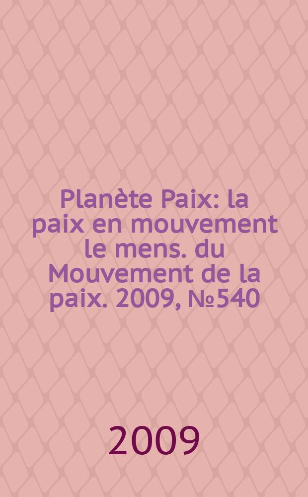 Planète Paix : la paix en mouvement le mens. du Mouvement de la paix. 2009, № 540