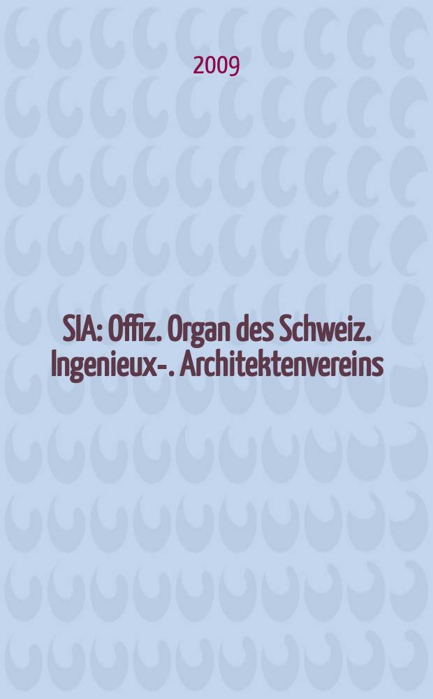 SIA : Offiz. Organ [des] Schweiz. Ingenieux -u. Architektenvereins (SIA), Ges. ehemaliger Studierender der ETH Zürich (GEP), Schweiz Vereinig. beratender Ingenieure (USIC). Jg. 135 2009, № 11