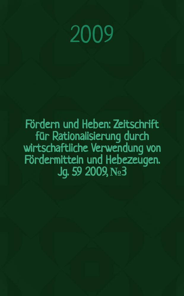 Fördern und Heben : Zeitschrift für Rationalisierung durch wirtschaftliche Verwendung von Fördermitteln und Hebezeugen. Jg. 59 2009, № 3