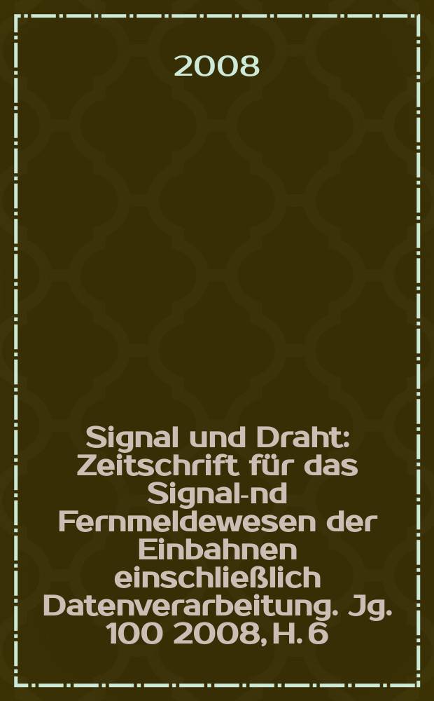 Signal und Draht : Zeitschrift f&uuml;r das Signal -und Fernmeldewesen der Einbahnen einschlie&szlig;lich Datenverarbeitung. Jg. 100 2008, H. 6