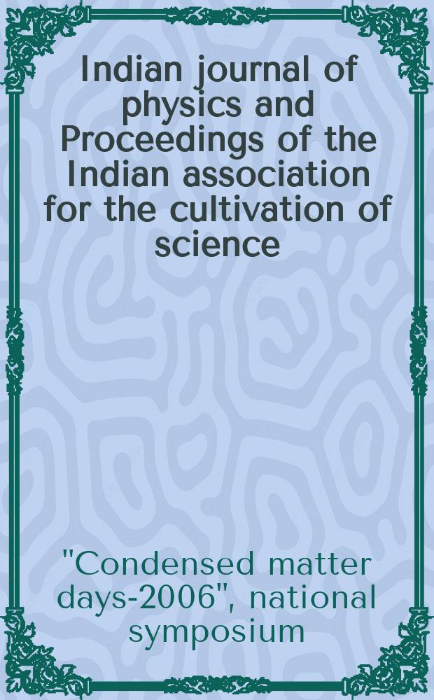 Indian journal of physics and Proceedings of the Indian association for the cultivation of science : Publ. in collab. with the Indian physical society. Vol. 82, № 2. Vol.91, № 2 : Proceedings of the National symposium entitled Condensed matter days-2006 (CMDAYS-06) , organised by the Department of physics, Tezpur university, held at Tenzur, India, during August 29-31, 2006