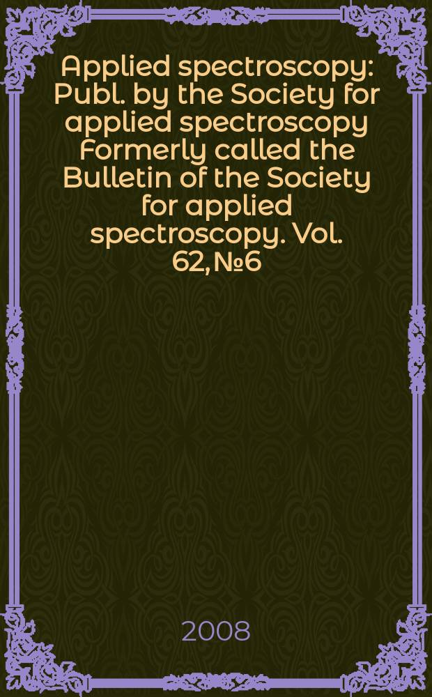 Applied spectroscopy : Publ. by the Society for applied spectroscopy Formerly called the Bulletin of the Society for applied spectroscopy. Vol. 62, № 6