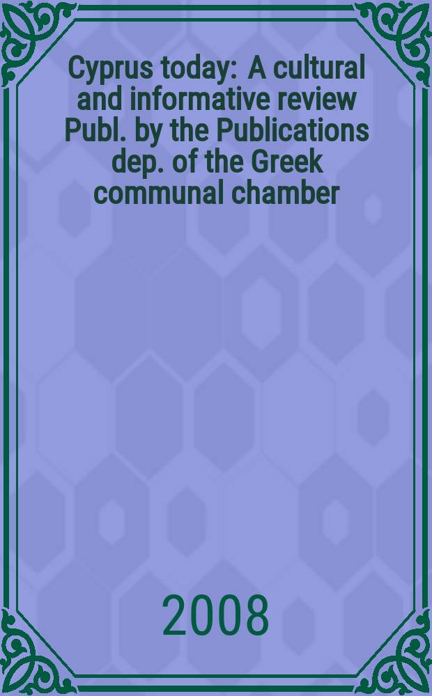 Cyprus today : A cultural and informative review Publ. by the Publications dep. of the Greek communal chamber (Cyprus). 2008, № 1
