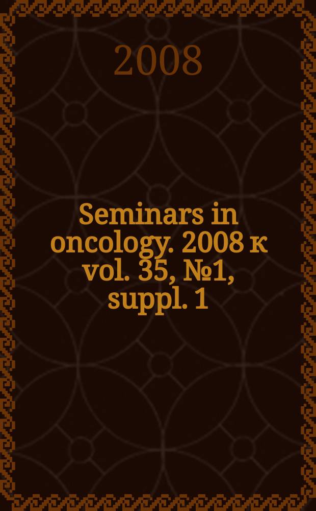 Seminars in oncology. 2008 к vol. 35, № 1, suppl. 1 : Optimizing outcomes for patients with advanced disease in chronic myelogenous leukemia = Оптимизируя результаты лечения пациентов с запущенными случаями хронического миелоидного лейкоза.