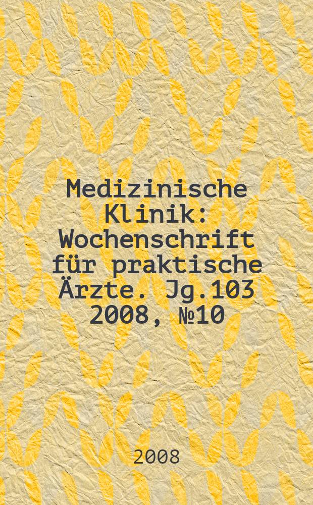 Medizinische Klinik : Wochenschrift für praktische Ärzte. Jg.103 2008, № 10