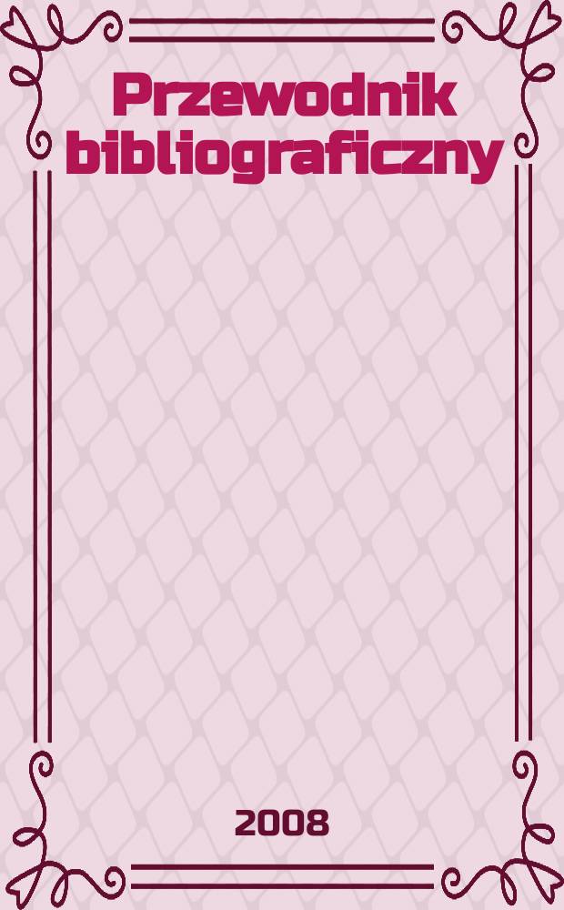 Przewodnik bibliograficzny : Urzędowy wykaz druk&oacute;w wyd. w Rzeczypospolitej Polskiej i polonic&oacute;w zagranicznych, opracowany w Bibliotece narodowej. [Ser. 2], r. 64(76) 2008, № 21