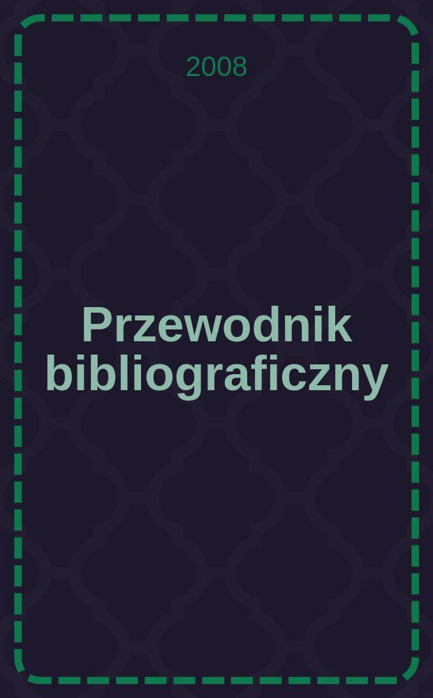 Przewodnik bibliograficzny : Urzędowy wykaz druk&oacute;w wyd. w Rzeczypospolitej Polskiej i polonic&oacute;w zagranicznych, opracowany w Bibliotece narodowej. [Ser. 2], r. 64(76) 2008, № 22