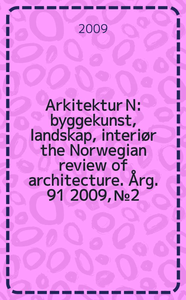 Arkitektur N : byggekunst, landskap, interiør the Norwegian review of architecture. Årg. 91 2009, № 2