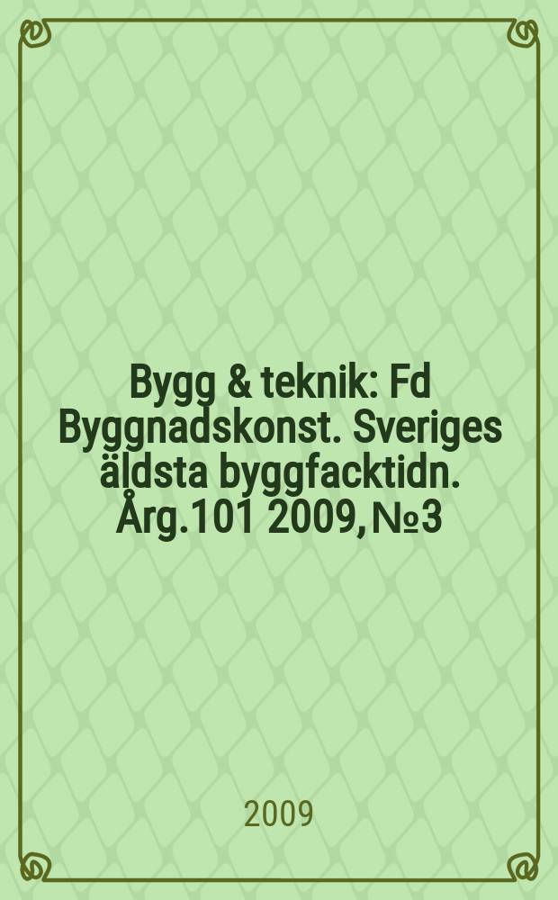 Bygg & teknik : Fd Byggnadskonst. Sveriges &auml;ldsta byggfacktidn. &Aring;rg.101 2009, № 3