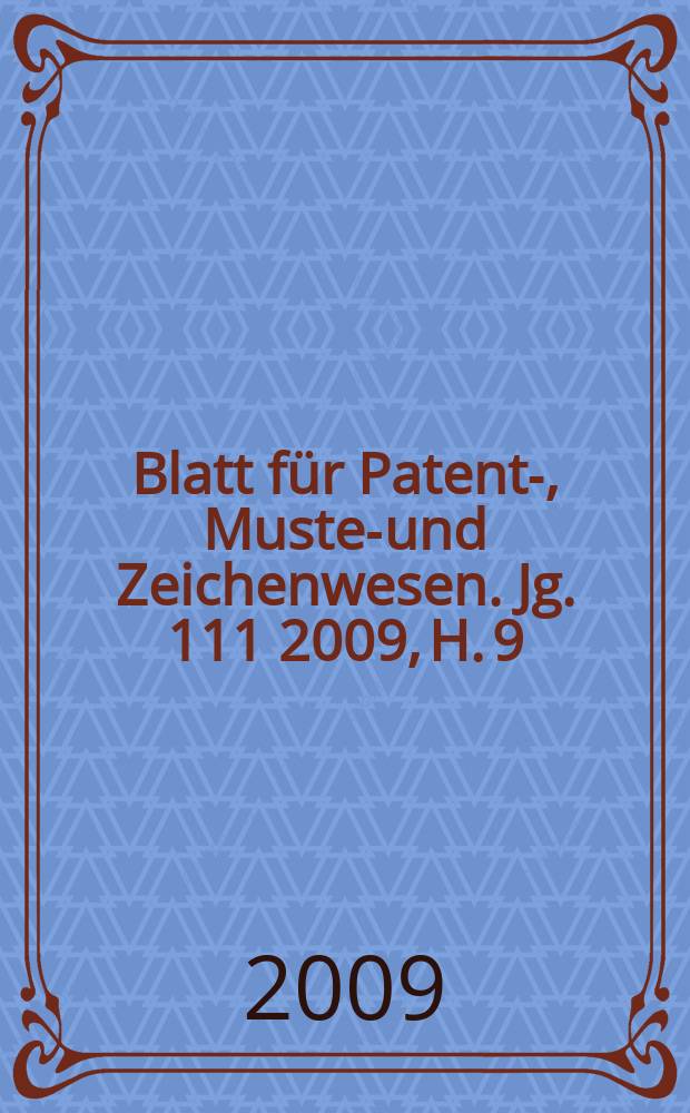 Blatt für Patent-, Muster- und Zeichenwesen. Jg. 111 2009, H. 9