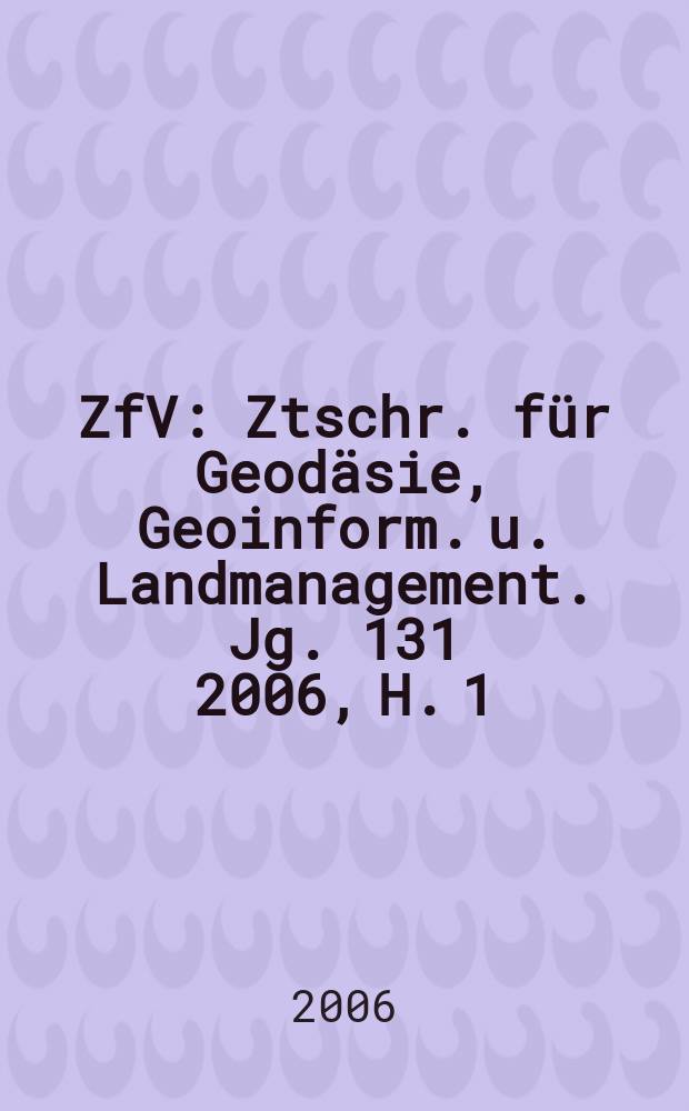 ZfV : Ztschr. für Geodäsie ,Geoinform. u. Landmanagement. Jg. 131 2006, H. 1