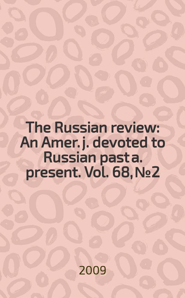 The Russian review : An Amer. j. devoted to Russian past a. present. Vol. 68, № 2