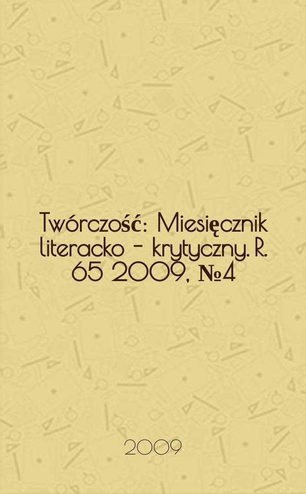 Twórczość : Miesięcznik literacko - krytyczny. R. 65 2009, № 4(761)