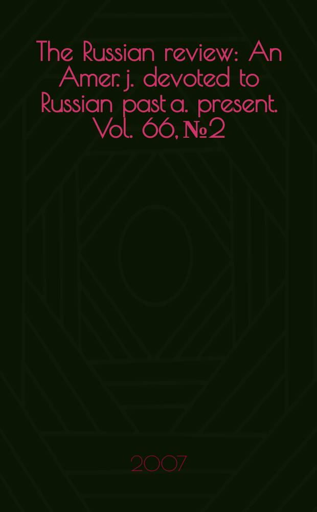 The Russian review : An Amer. j. devoted to Russian past a. present. Vol. 66, № 2