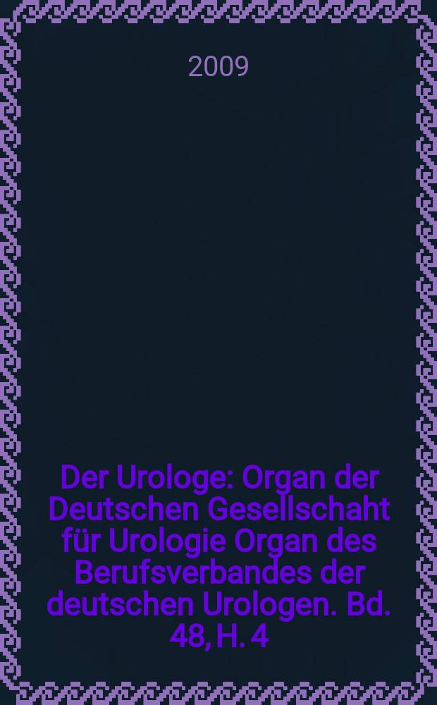 Der Urologe : Organ der Deutschen Gesellschaht f&uuml;r Urologie Organ des Berufsverbandes der deutschen Urologen. Bd. 48, H. 4