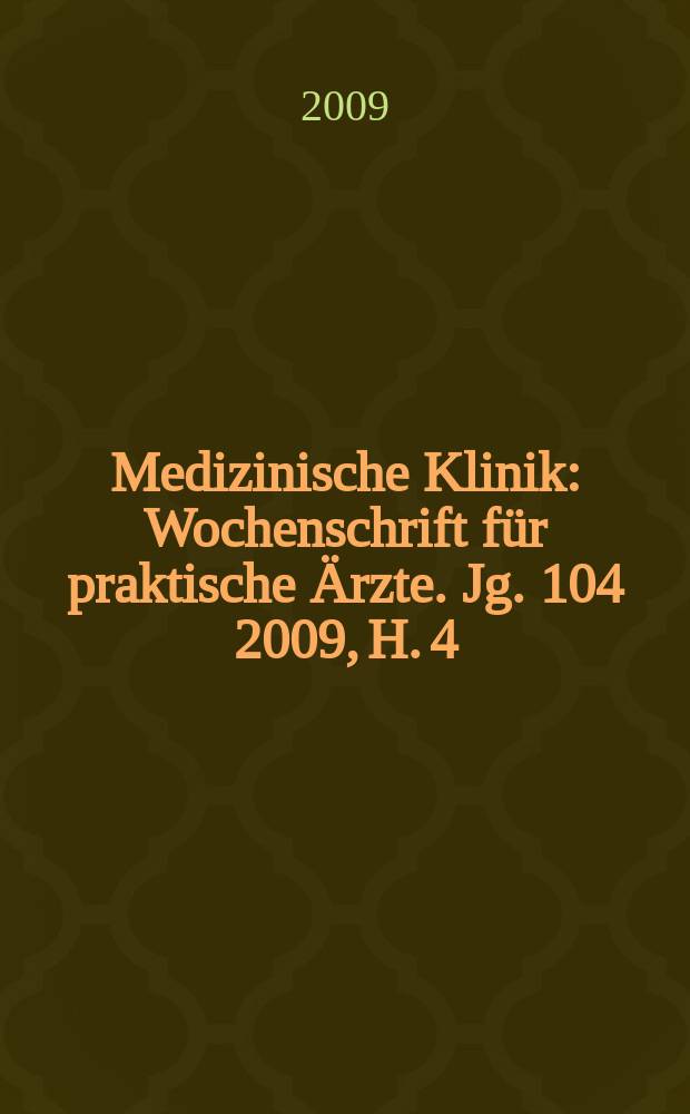 Medizinische Klinik : Wochenschrift f&uuml;r praktische &Auml;rzte. Jg. 104 2009, H. 4