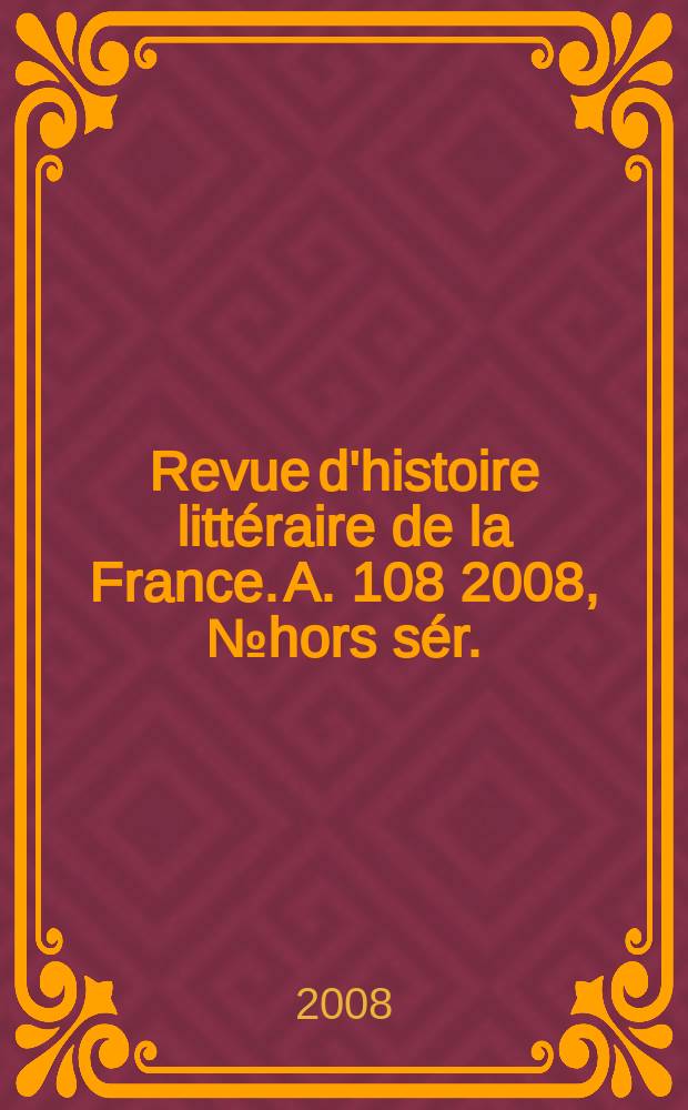 Revue d'histoire littéraire de la France. A. 108 2008, № hors sér.
