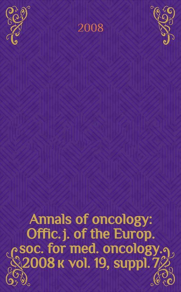 Annals of oncology : Offic. j. of the Europ. soc. for med. oncology. 2008 к vol. 19, suppl. 7 : Educational book of the 33rd ESMO congress, Stockholm, Sweden, 12-16 September, 2008 = Образовательная книга 33-го Конгресса Европейского Общества медицинской онкологии.Стокгольм,2008.