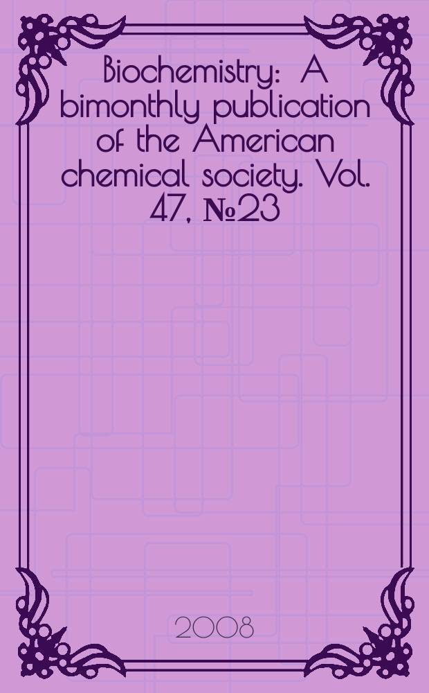 Biochemistry : A bimonthly publication of the American chemical society. Vol. 47, № 23