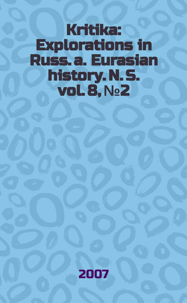 Kritika : Explorations in Russ. a. Eurasian history. N. S. vol. 8, № 2