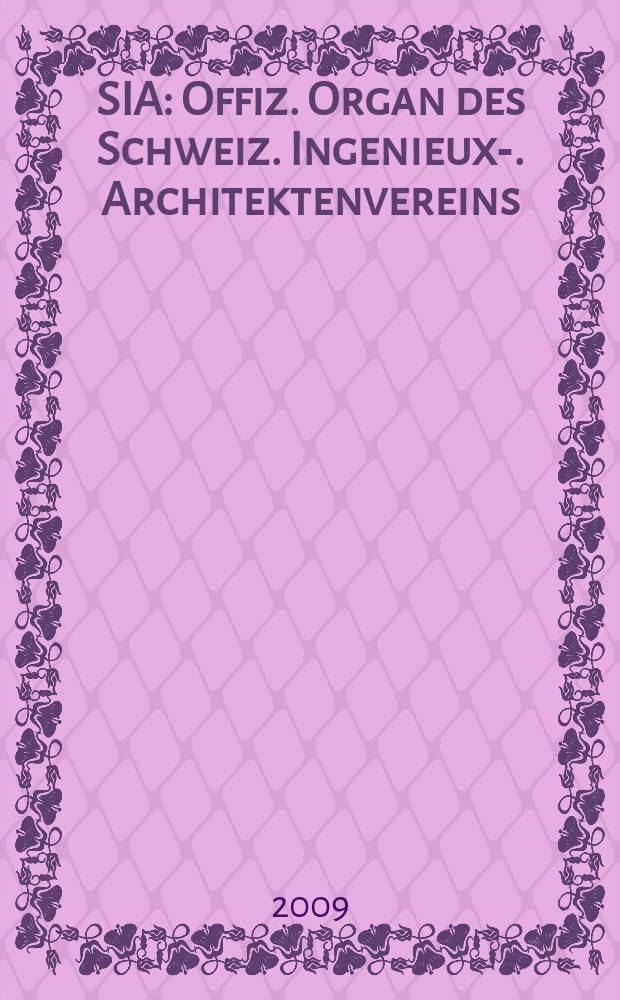 SIA : Offiz. Organ [des] Schweiz. Ingenieux -u. Architektenvereins (SIA), Ges. ehemaliger Studierender der ETH Zürich (GEP), Schweiz Vereinig. beratender Ingenieure (USIC). Jg. 135 2009, № 16