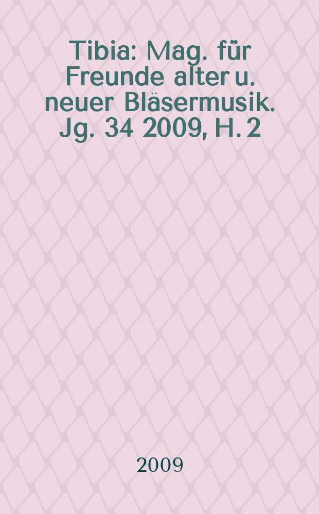 Tibia : Mag. für Freunde alter u. neuer Bläsermusik. Jg. 34 2009, H. 2