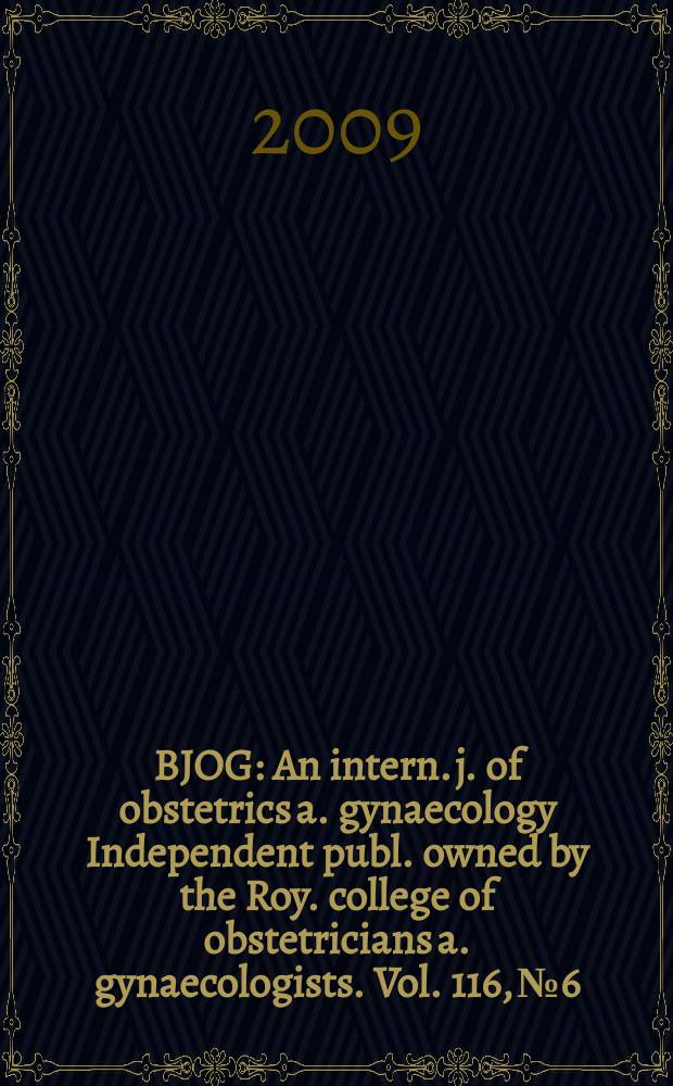 BJOG : An intern. j. of obstetrics a. gynaecology [Independent publ. owned by the Roy. college of obstetricians a. gynaecologists]. Vol. 116, № 6